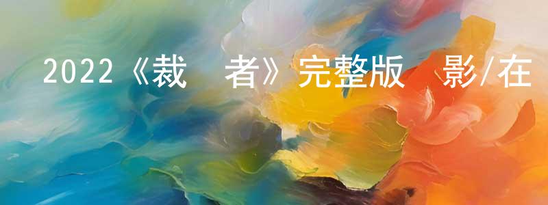 貝海石的動漫綜藝大全,2022《裁決者》完整版電影/在線觀看/百度云-美劇天堂